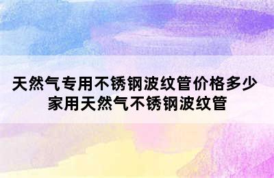 天然气专用不锈钢波纹管价格多少 家用天然气不锈钢波纹管